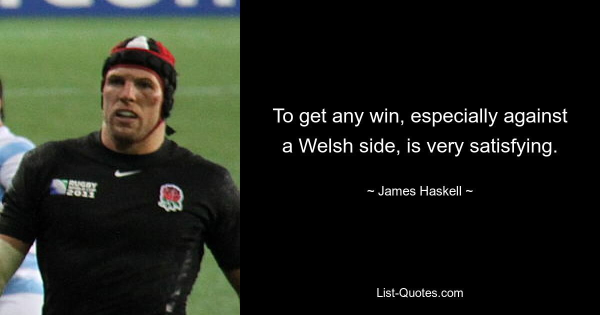 To get any win, especially against a Welsh side, is very satisfying. — © James Haskell