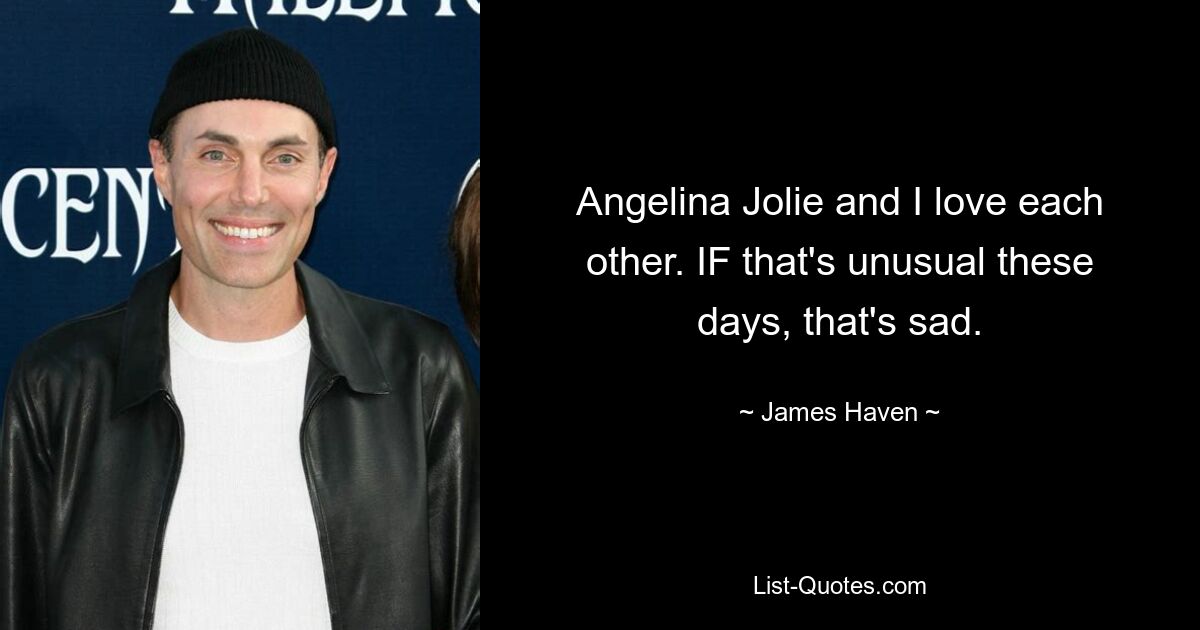 Angelina Jolie and I love each other. IF that's unusual these days, that's sad. — © James Haven