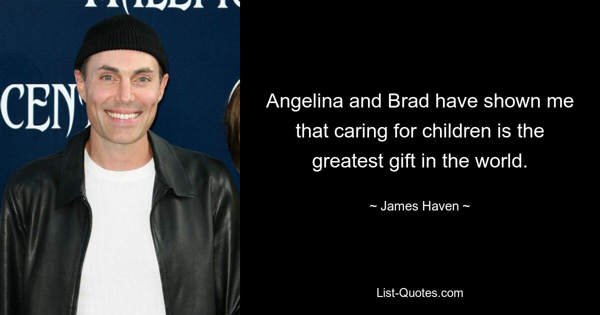 Angelina and Brad have shown me that caring for children is the greatest gift in the world. — © James Haven