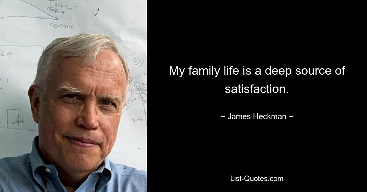 My family life is a deep source of satisfaction. — © James Heckman