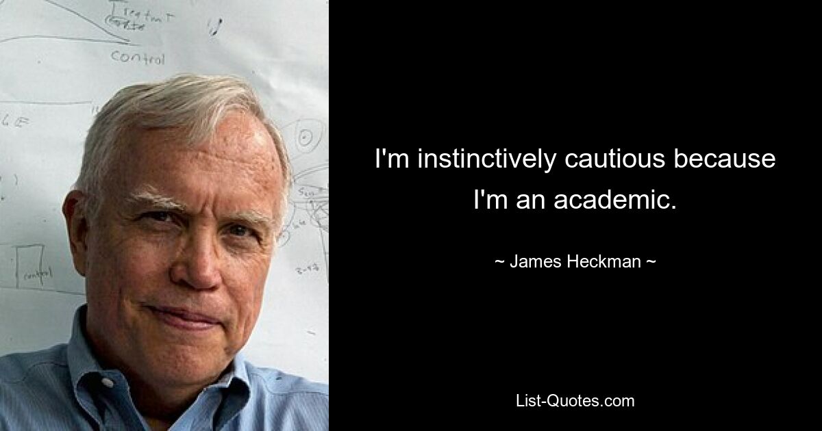 I'm instinctively cautious because I'm an academic. — © James Heckman