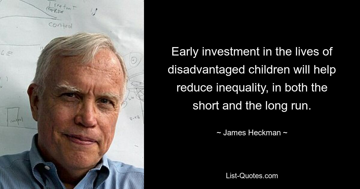 Early investment in the lives of disadvantaged children will help reduce inequality, in both the short and the long run. — © James Heckman