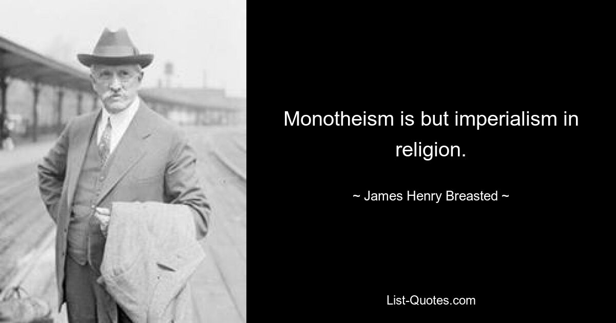 Monotheismus ist nichts anderes als Imperialismus in der Religion. — © James Henry Breasted