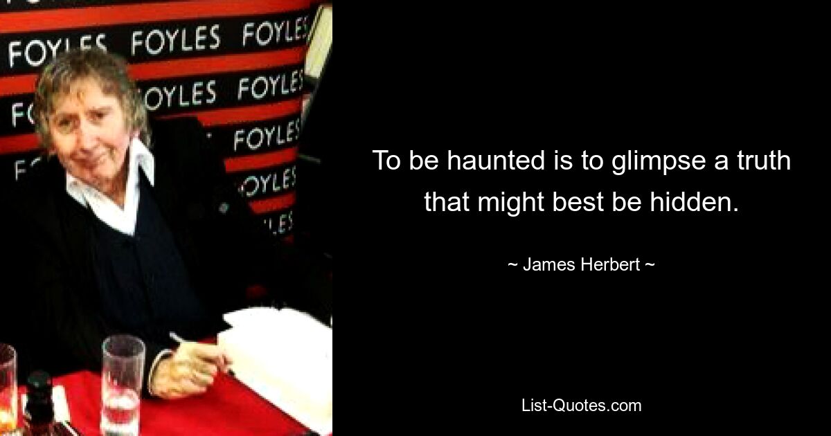 To be haunted is to glimpse a truth that might best be hidden. — © James Herbert