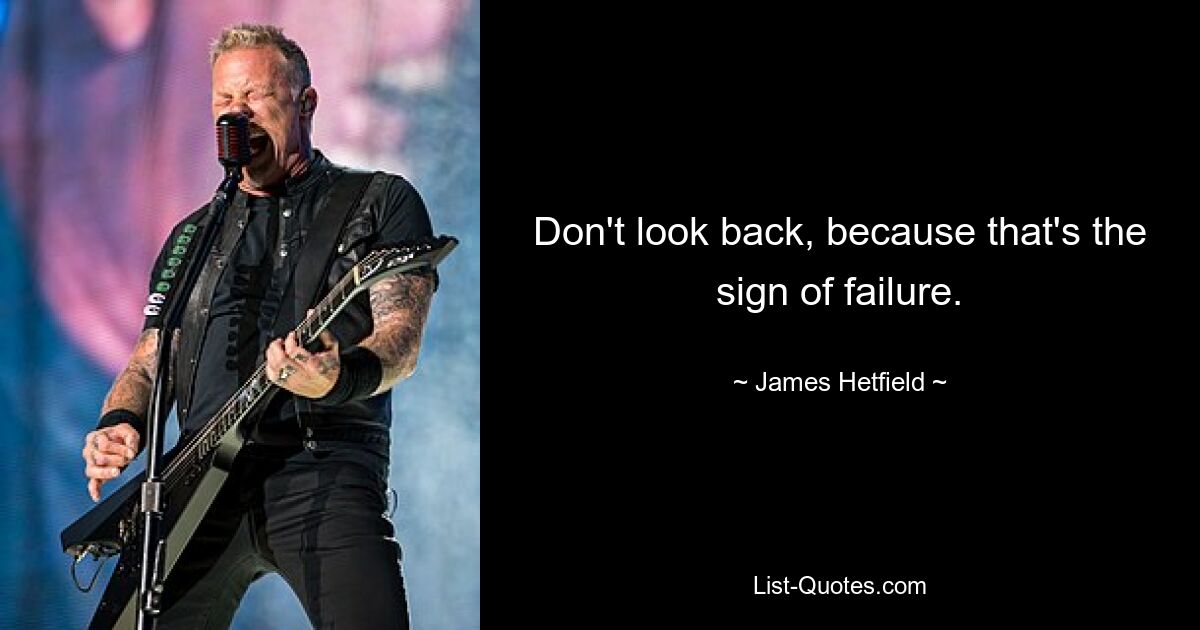 Don't look back, because that's the sign of failure. — © James Hetfield