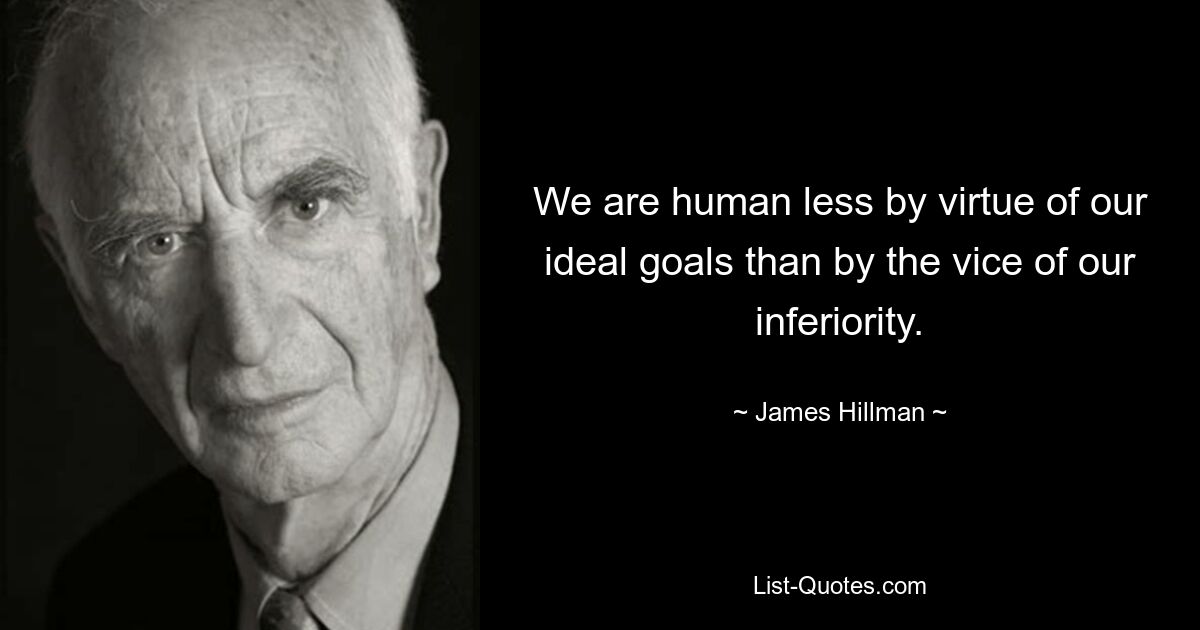 We are human less by virtue of our ideal goals than by the vice of our inferiority. — © James Hillman