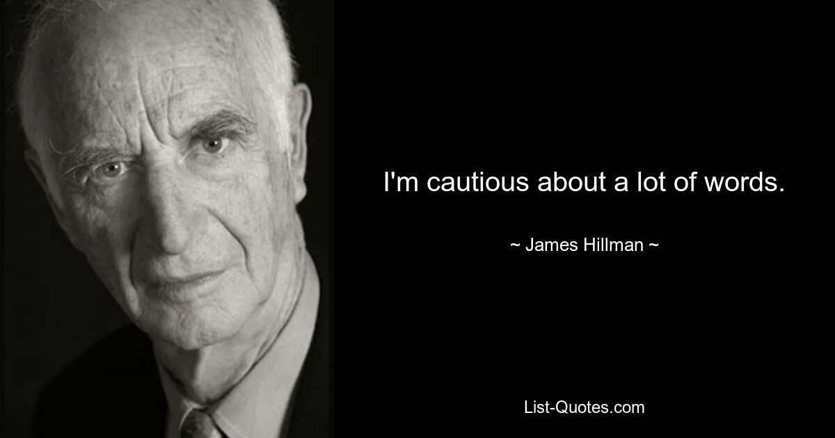 I'm cautious about a lot of words. — © James Hillman