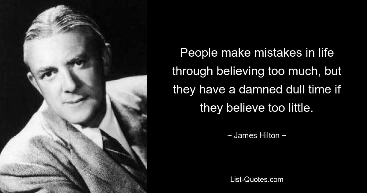 People make mistakes in life through believing too much, but they have a damned dull time if they believe too little. — © James Hilton