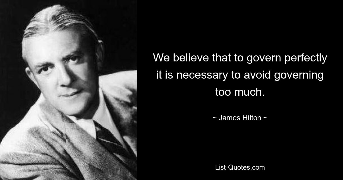 We believe that to govern perfectly it is necessary to avoid governing too much. — © James Hilton