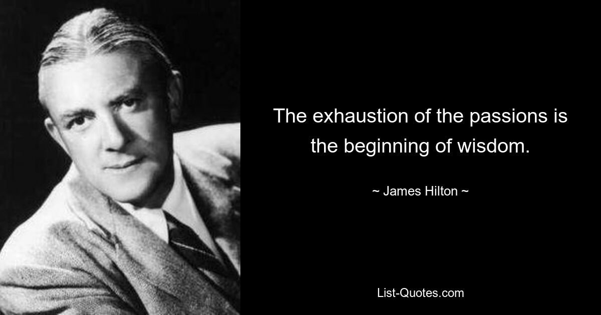 The exhaustion of the passions is the beginning of wisdom. — © James Hilton