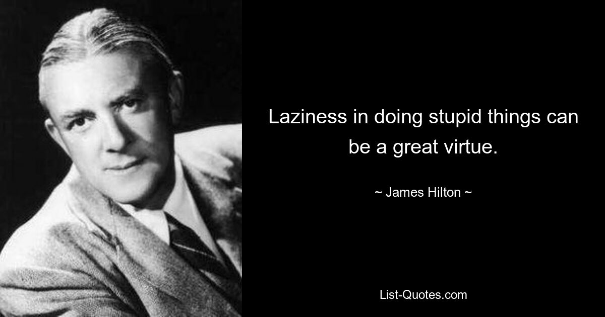 Laziness in doing stupid things can be a great virtue. — © James Hilton