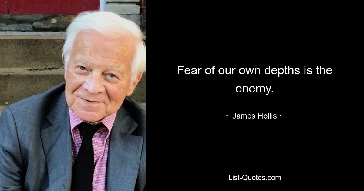 Fear of our own depths is the enemy. — © James Hollis