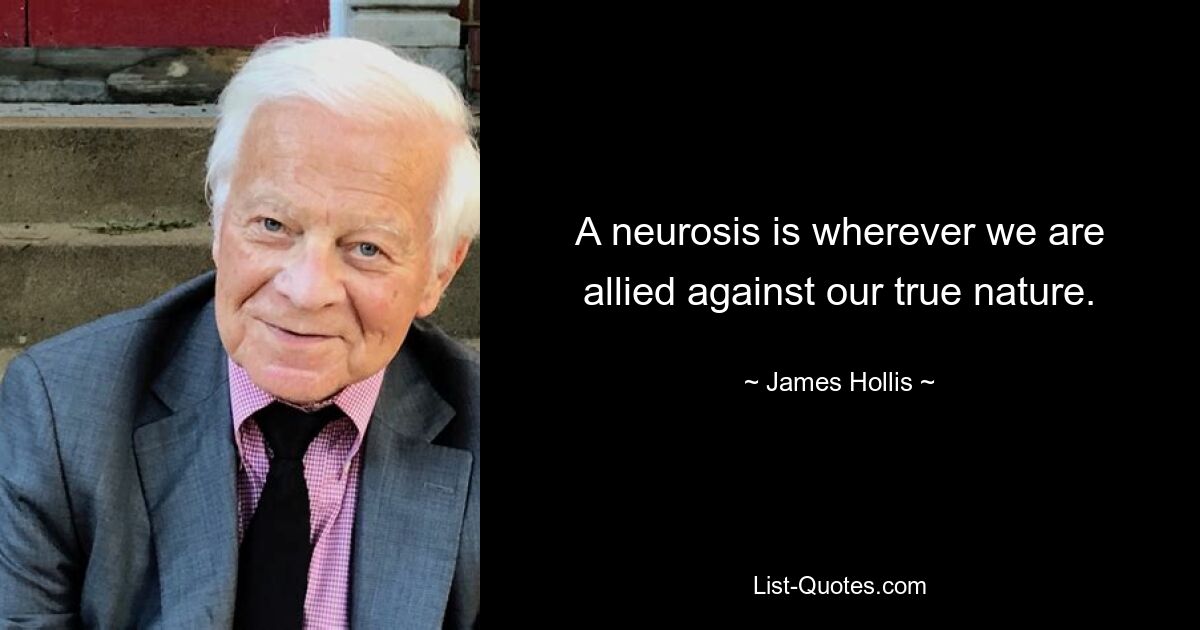 A neurosis is wherever we are allied against our true nature. — © James Hollis