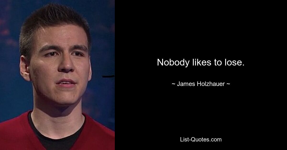 Nobody likes to lose. — © James Holzhauer