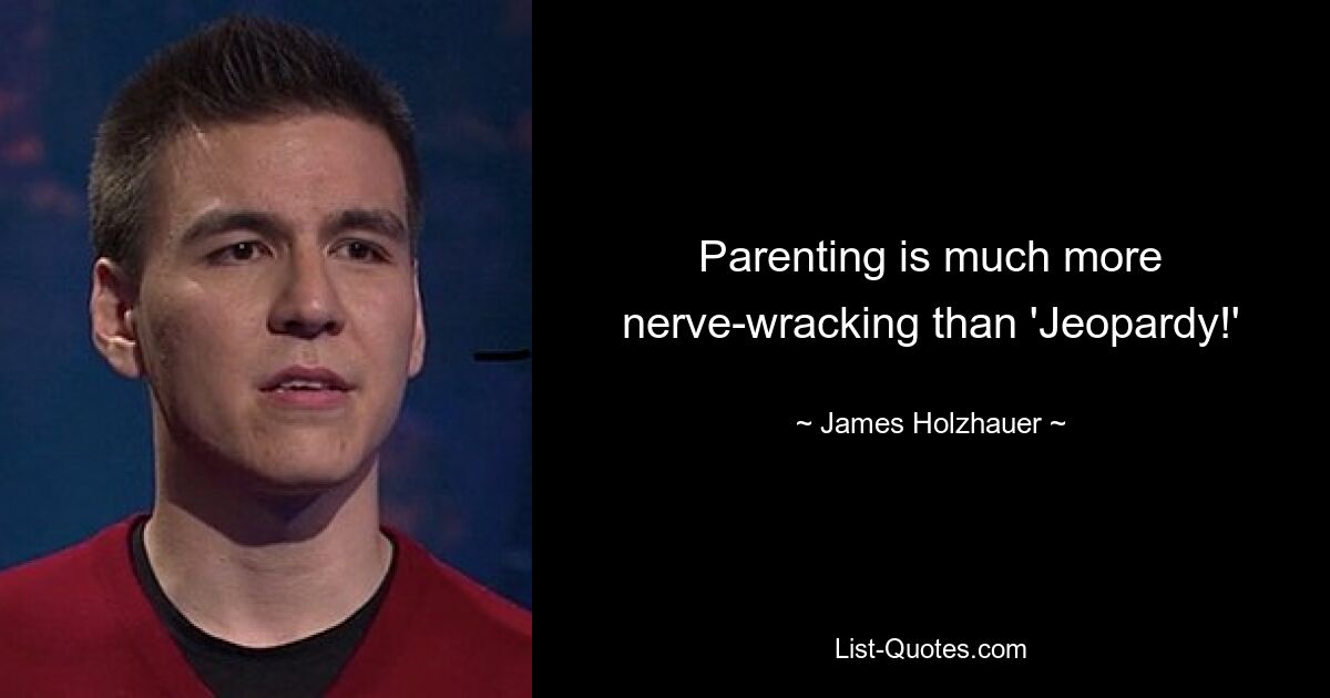 Parenting is much more nerve-wracking than 'Jeopardy!' — © James Holzhauer