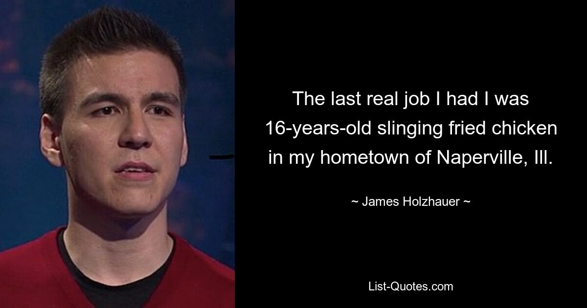 The last real job I had I was 16-years-old slinging fried chicken in my hometown of Naperville, Ill. — © James Holzhauer