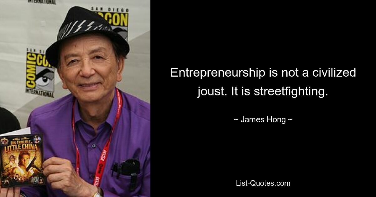 Entrepreneurship is not a civilized joust. It is streetfighting. — © James Hong