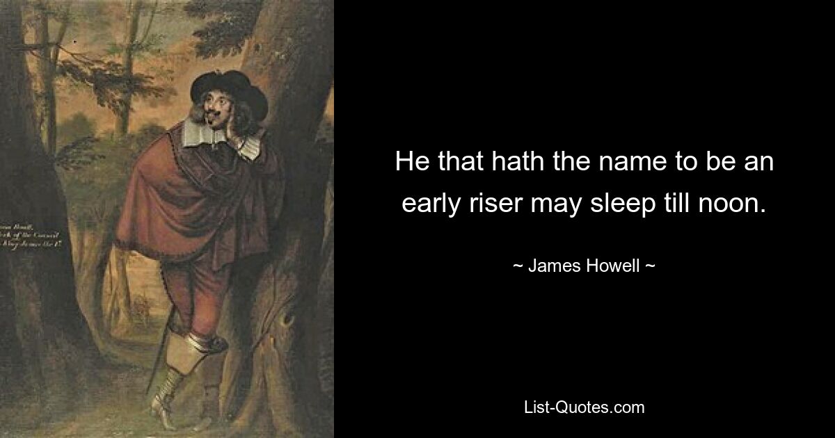 He that hath the name to be an early riser may sleep till noon. — © James Howell