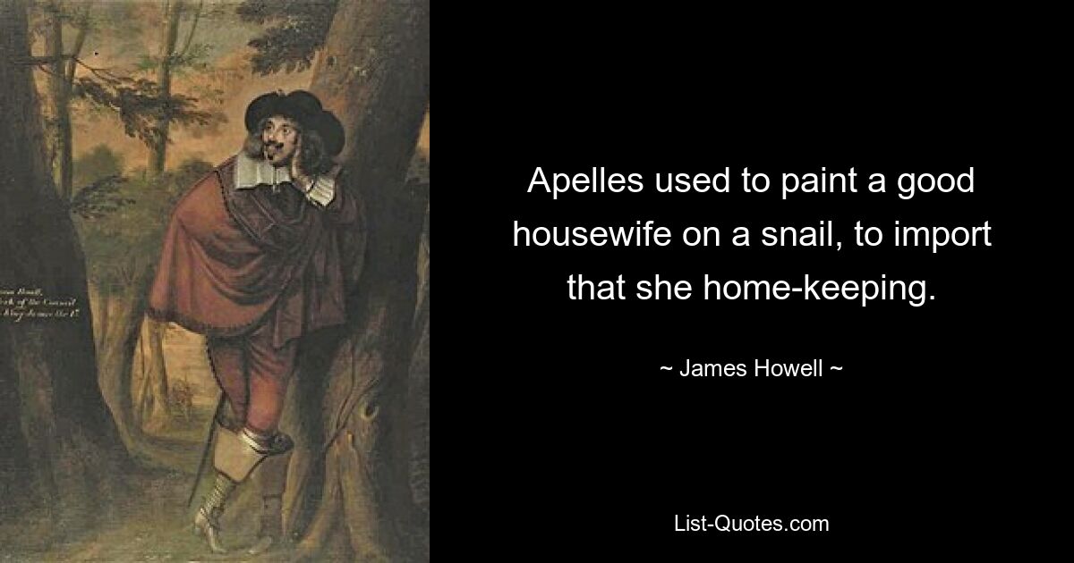 Apelles used to paint a good housewife on a snail, to import that she home-keeping. — © James Howell