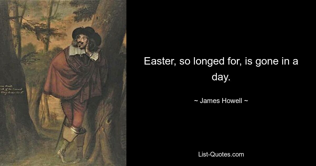 Easter, so longed for, is gone in a day. — © James Howell