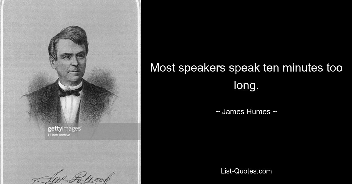 Most speakers speak ten minutes too long. — © James Humes