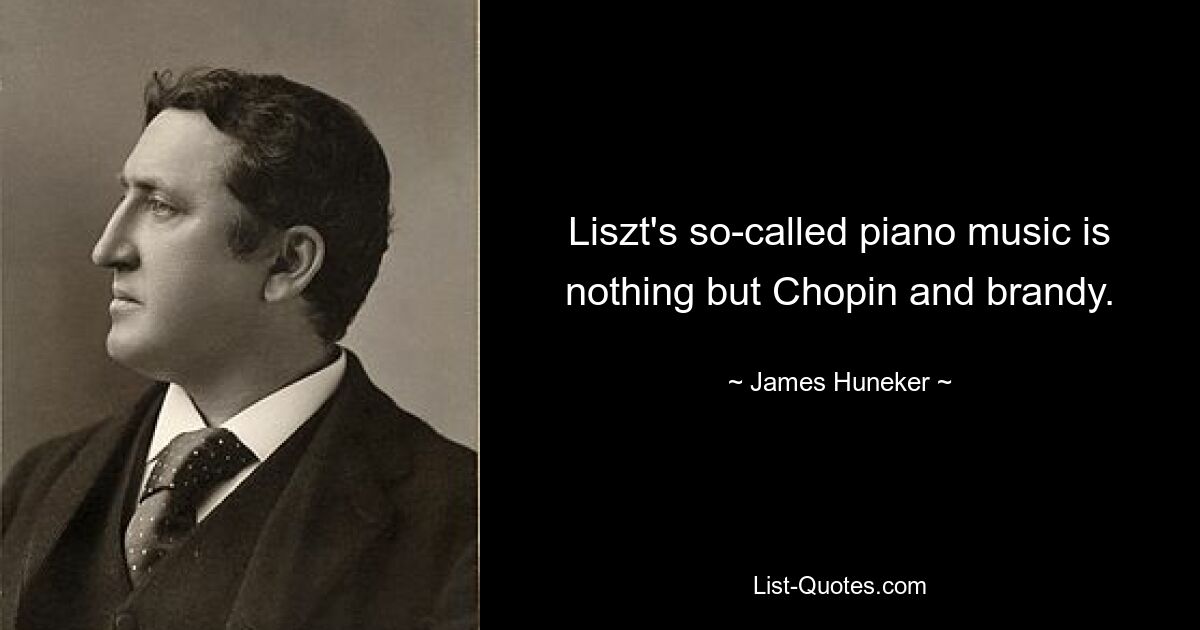 Liszt's so-called piano music is nothing but Chopin and brandy. — © James Huneker