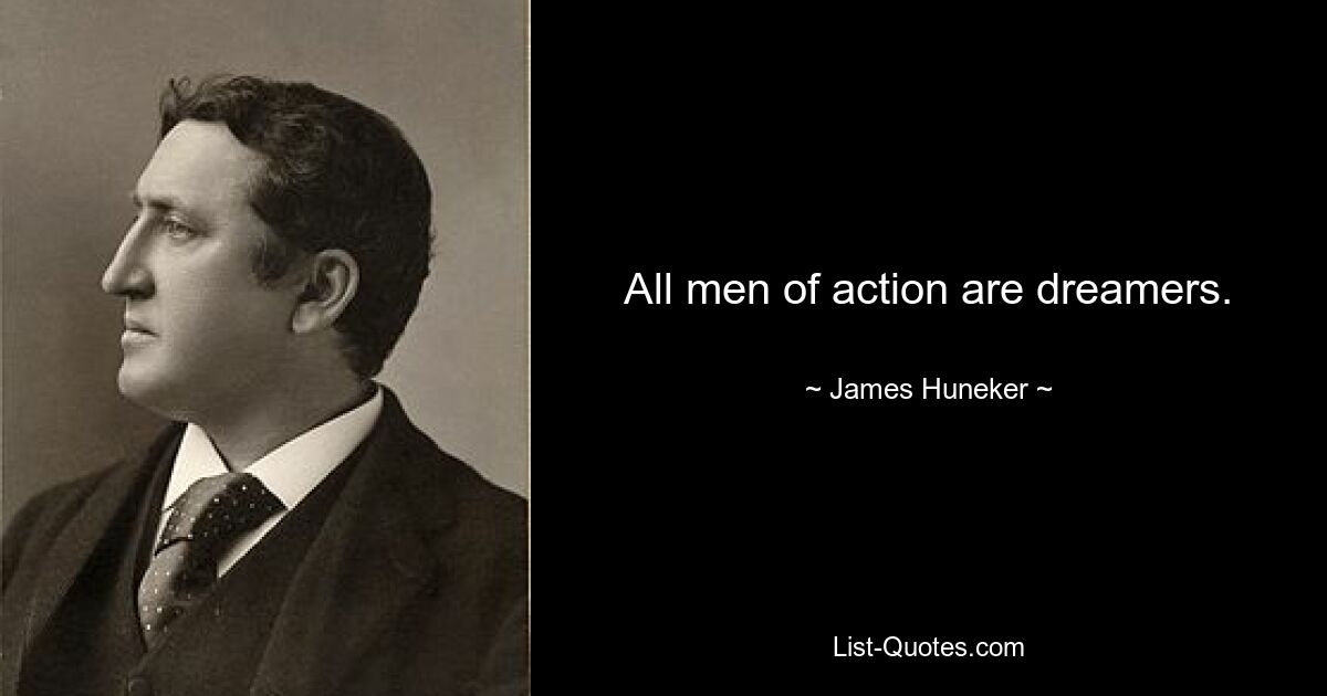 All men of action are dreamers. — © James Huneker