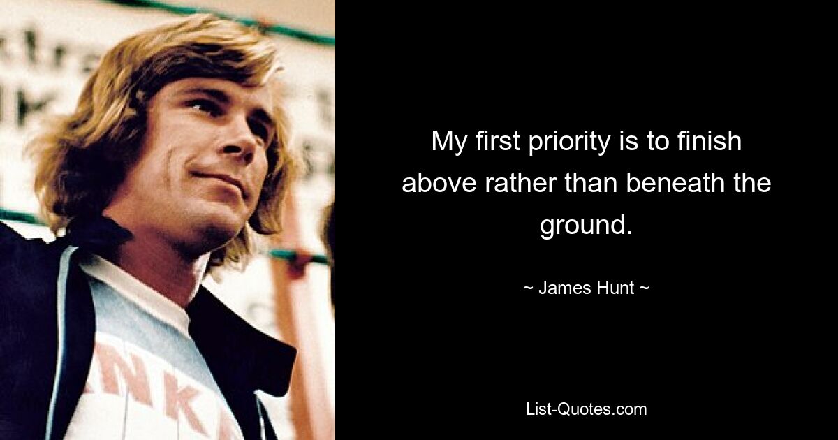 My first priority is to finish above rather than beneath the ground. — © James Hunt