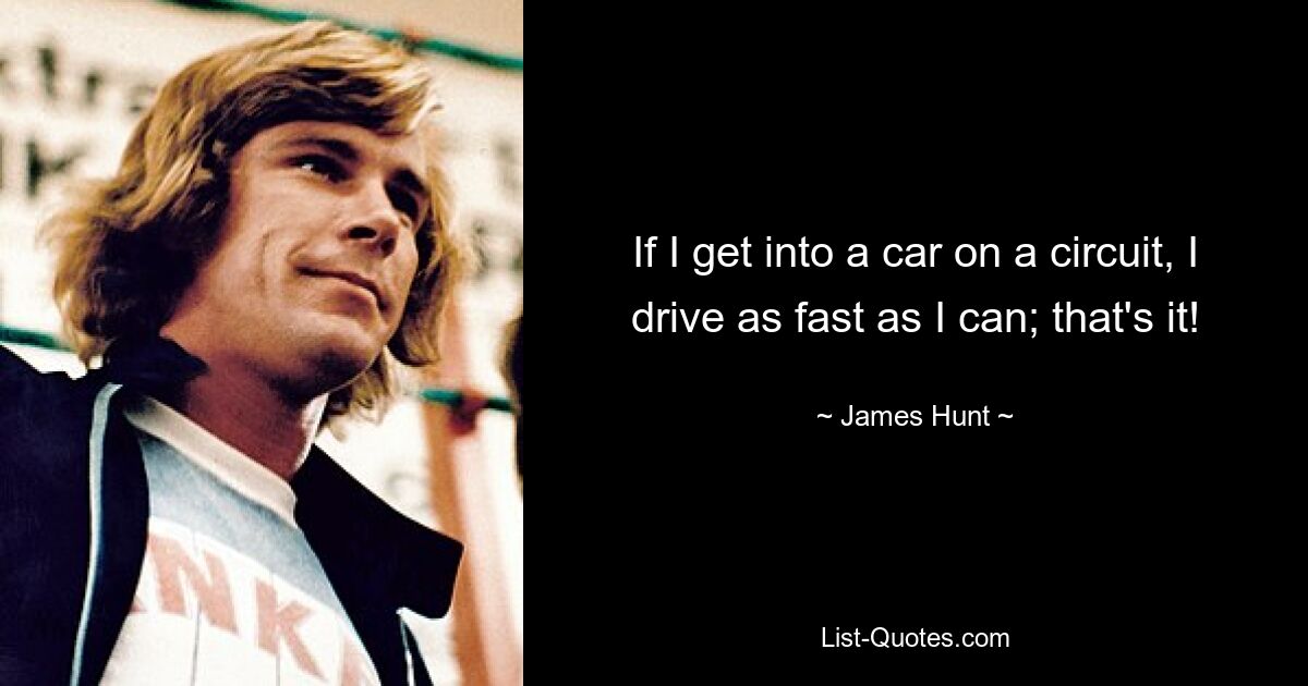 If I get into a car on a circuit, I drive as fast as I can; that's it! — © James Hunt