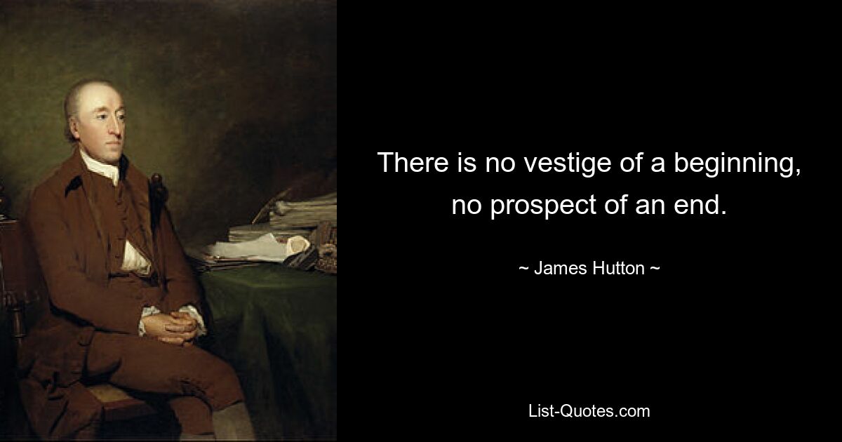 There is no vestige of a beginning, no prospect of an end. — © James Hutton