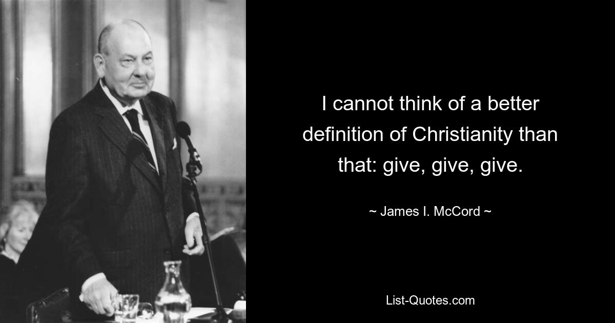 I cannot think of a better definition of Christianity than that: give, give, give. — © James I. McCord