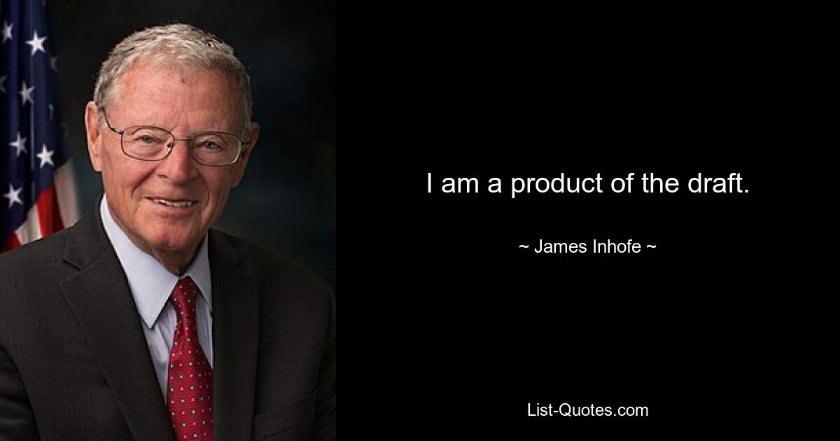 I am a product of the draft. — © James Inhofe