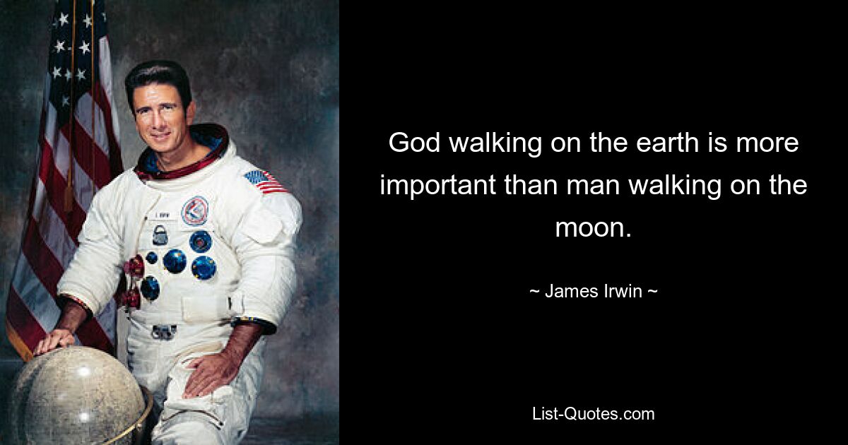 God walking on the earth is more important than man walking on the moon. — © James Irwin