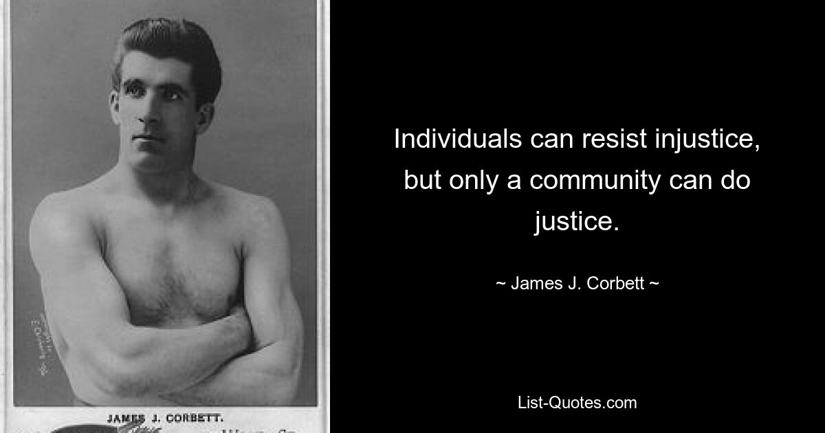 Individuals can resist injustice, but only a community can do justice. — © James J. Corbett