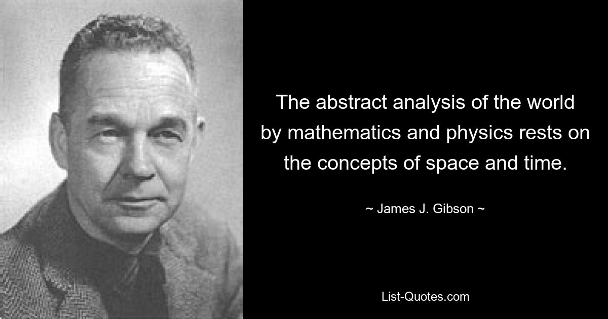 Абстрактный анализ мира математикой и физикой опирается на понятия пространства и времени. — © Джеймс Дж. Гибсон 
