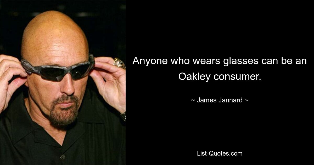 Anyone who wears glasses can be an Oakley consumer. — © James Jannard