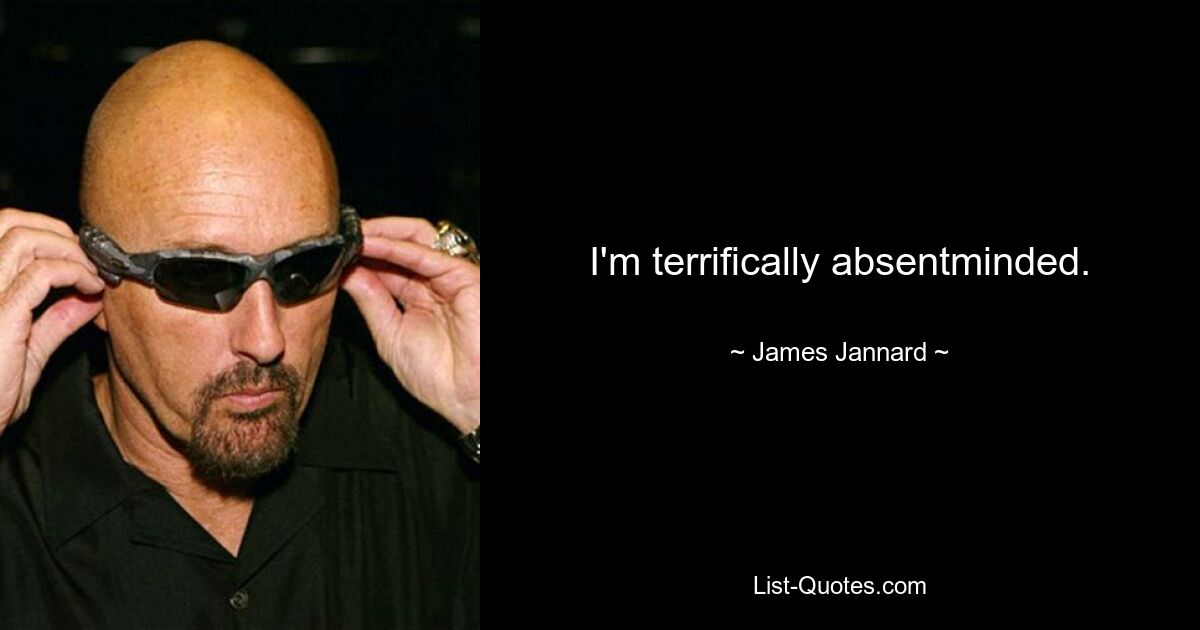 I'm terrifically absentminded. — © James Jannard