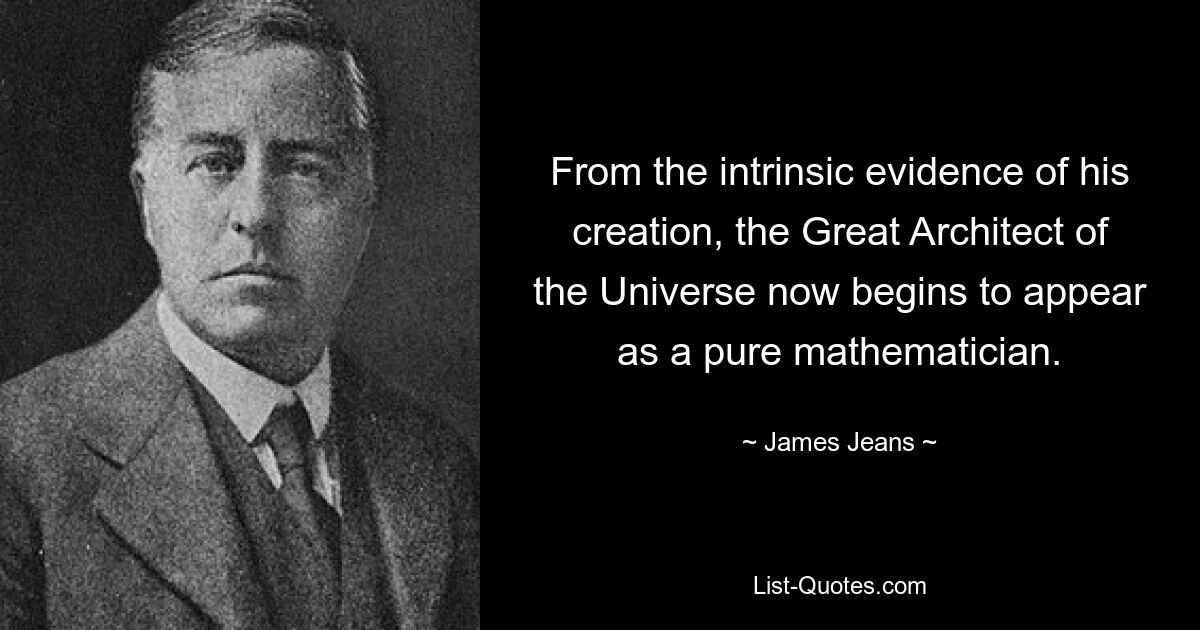 From the intrinsic evidence of his creation, the Great Architect of the Universe now begins to appear as a pure mathematician. — © James Jeans