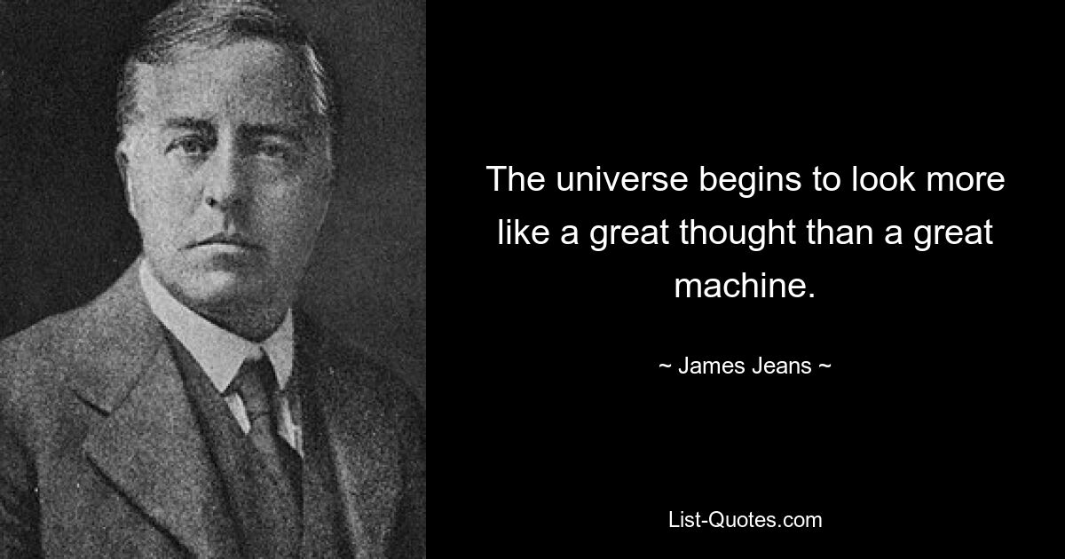 The universe begins to look more like a great thought than a great machine. — © James Jeans