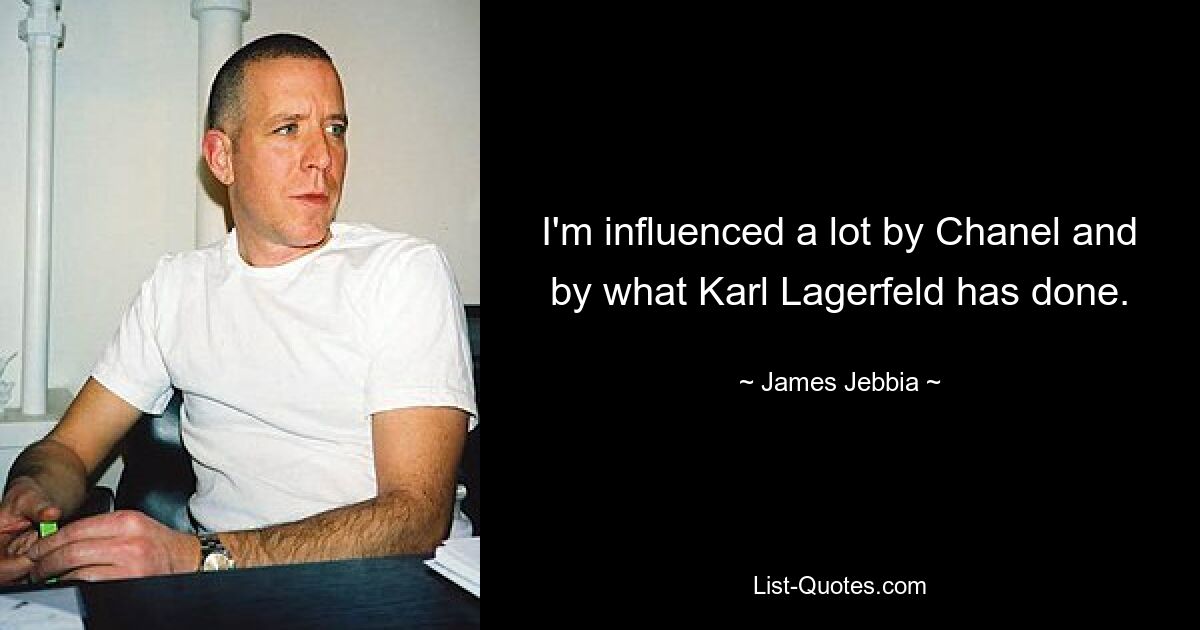 I'm influenced a lot by Chanel and by what Karl Lagerfeld has done. — © James Jebbia