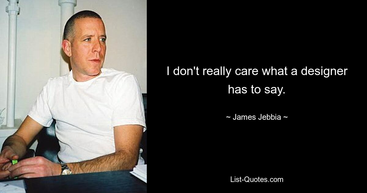 I don't really care what a designer has to say. — © James Jebbia