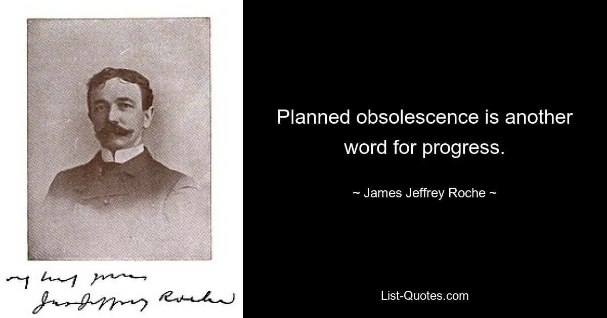 Planned obsolescence is another word for progress. — © James Jeffrey Roche