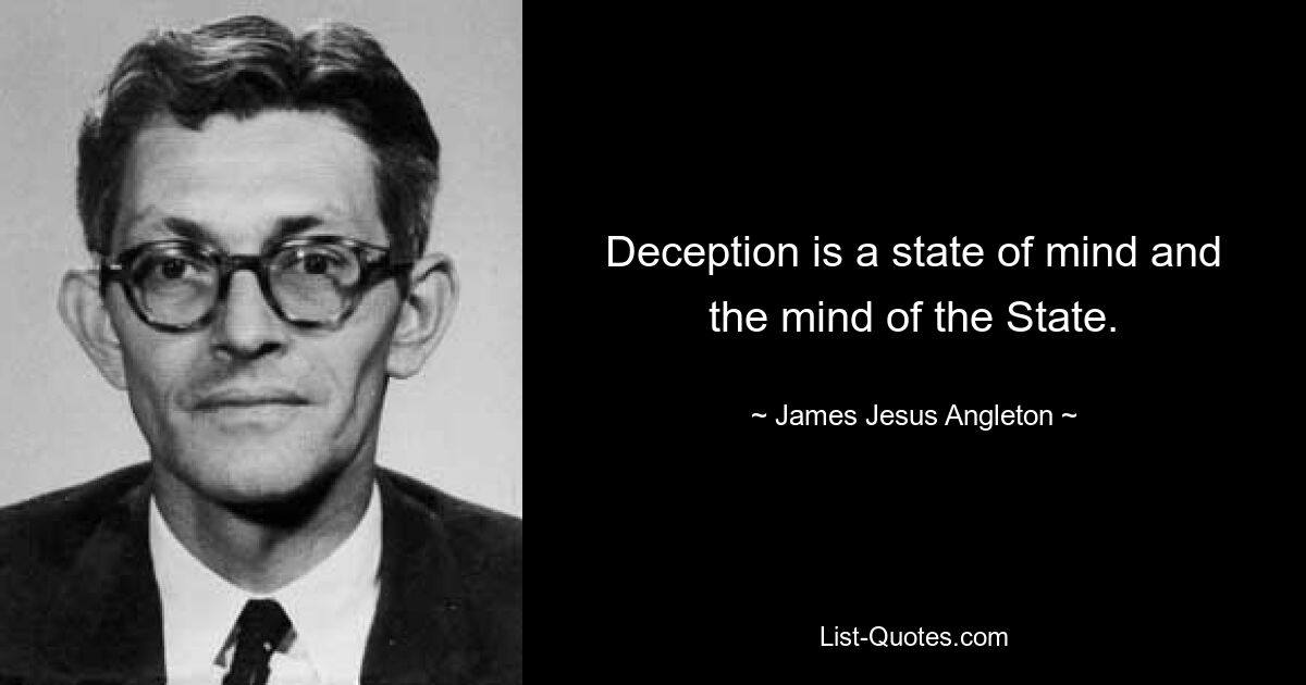 Deception is a state of mind and the mind of the State. — © James Jesus Angleton