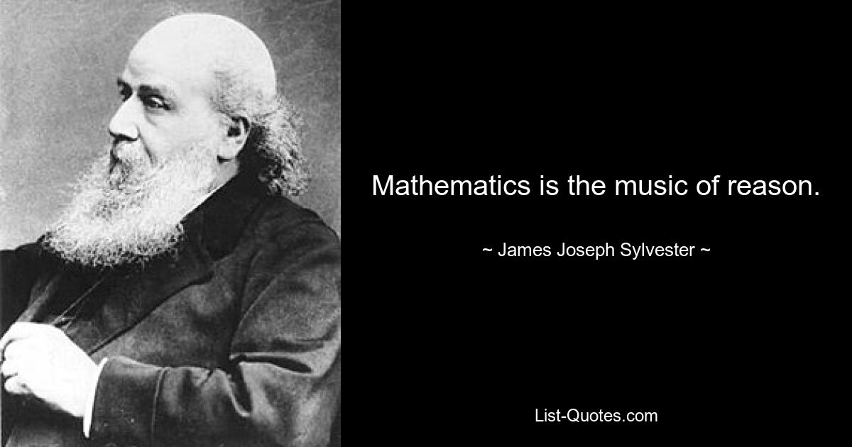 Mathematics is the music of reason. — © James Joseph Sylvester