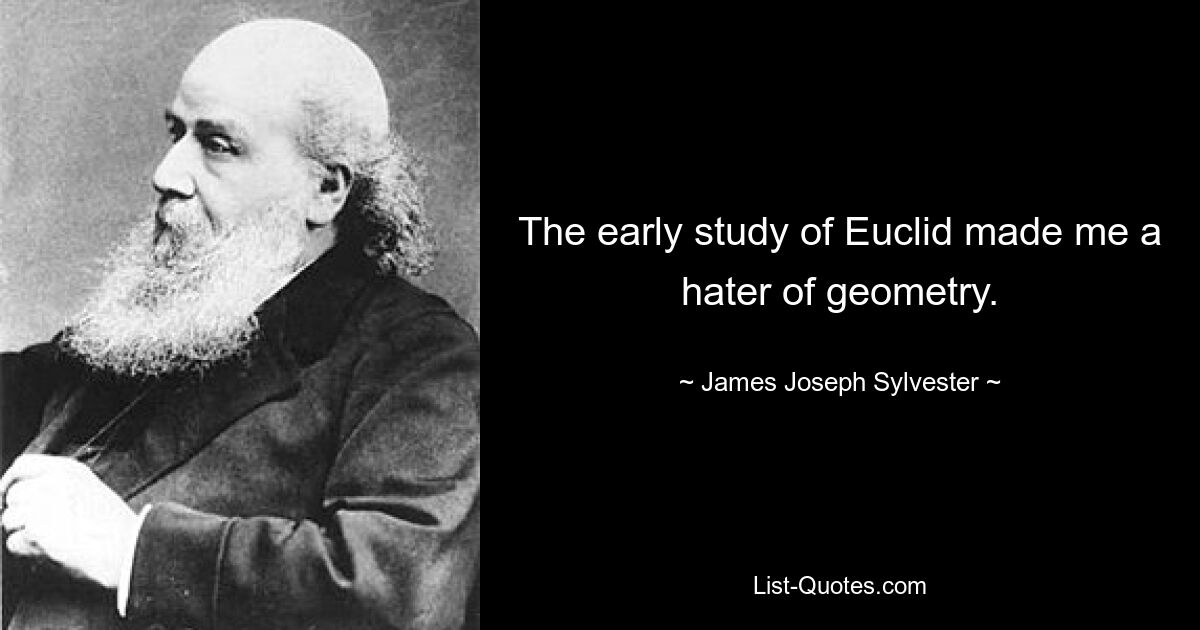 The early study of Euclid made me a hater of geometry. — © James Joseph Sylvester