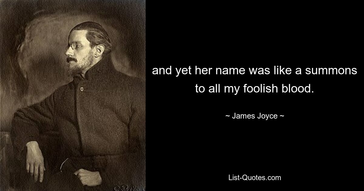 and yet her name was like a summons to all my foolish blood. — © James Joyce