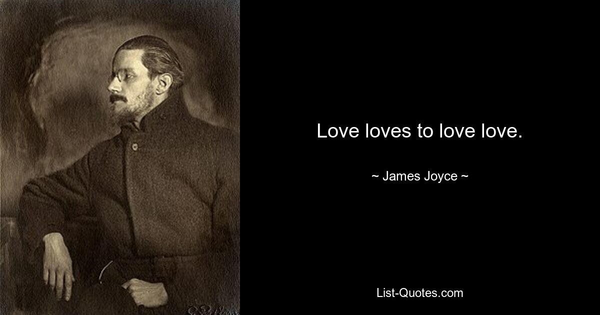 Love loves to love love. — © James Joyce