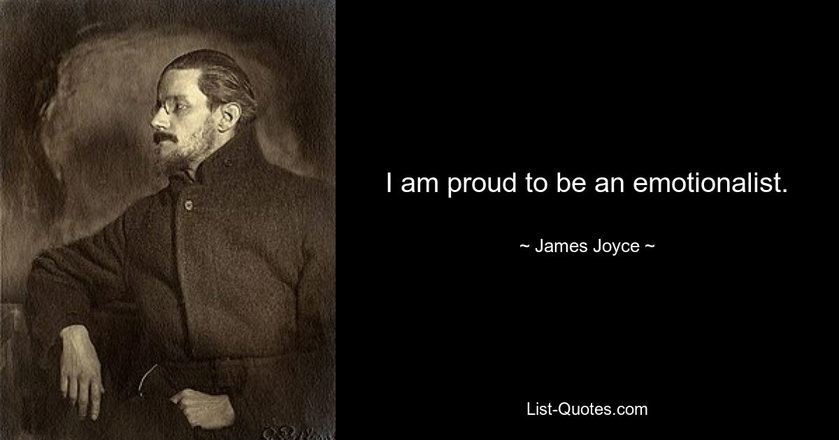 I am proud to be an emotionalist. — © James Joyce