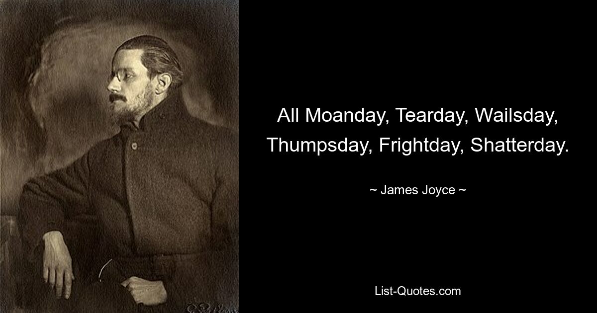 All Moanday, Tearday, Wailsday, Thumpsday, Frightday, Shatterday. — © James Joyce