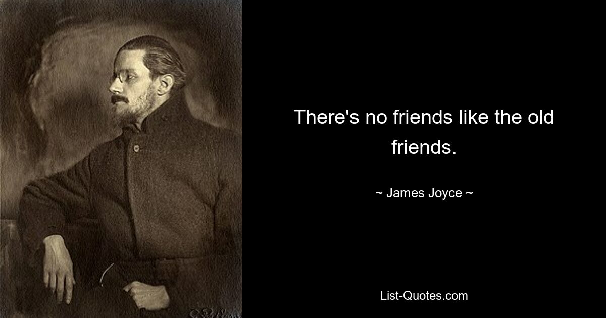 There's no friends like the old friends. — © James Joyce